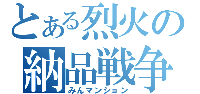 とある烈火の納品戦争（みんマンション）