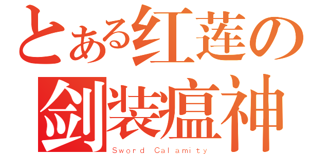 とある红莲の剑装瘟神（Ｓｗｏｒｄ Ｃａｌａｍｉｔｙ）