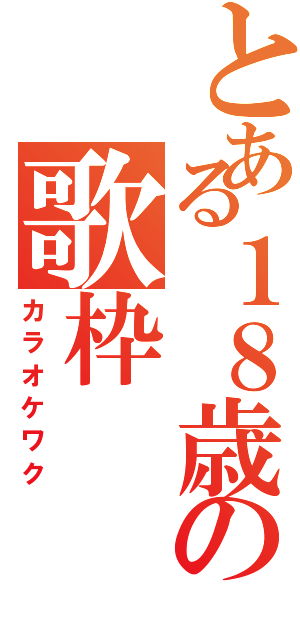 とある１８歳の歌枠（カラオケワク）