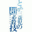 とある三歳児の超必殺技（ガンマレイ）