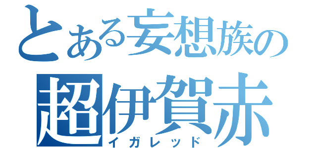 とある妄想族の超伊賀赤（イガレッド）