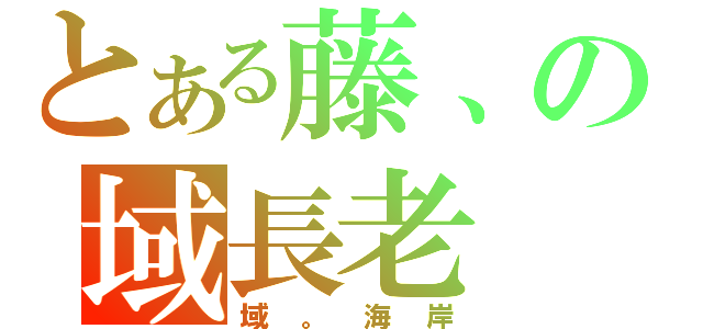 とある藤、の域長老（域。海岸）