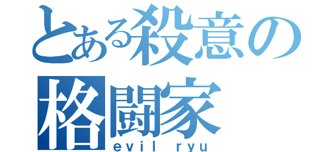 とある殺意の格闘家（ｅｖｉｌ ｒｙｕ）