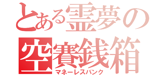 とある霊夢の空賽銭箱（マネーレスバンク）