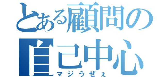 とある顧問の自己中心的考え（マジうぜぇ）