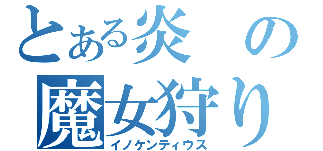 とある炎の魔女狩りの王（イノケンティウス）