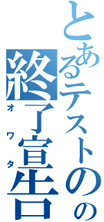 とあるテストのの終了宣告（オワタ）