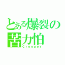 とある爆裂の苦力怕（Ｃｒｅｅｐｅｒ）