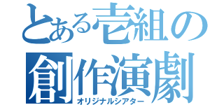 とある壱組の創作演劇（オリジナルシアター）