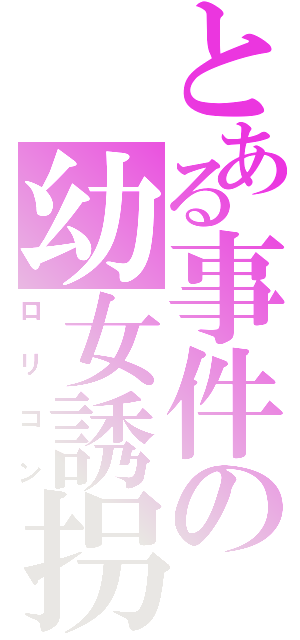 とある事件の幼女誘拐Ⅱ（ロリコン）