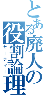 とある廃人の役割論理（ヤーティー）