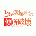 とある朝鮮涙袋の便所破壊（便器破壊、壁に糞塗り、紙など窃盗）