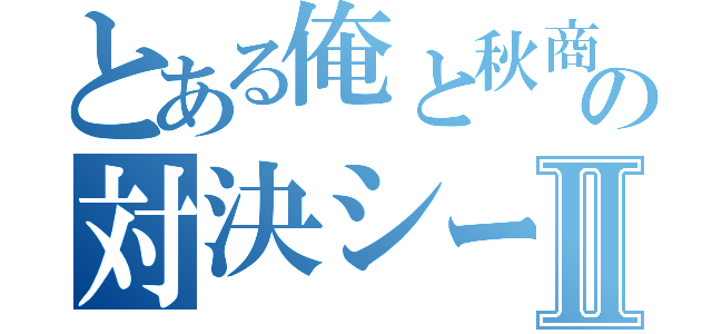 とある俺と秋商の対決シーズンⅡ（）