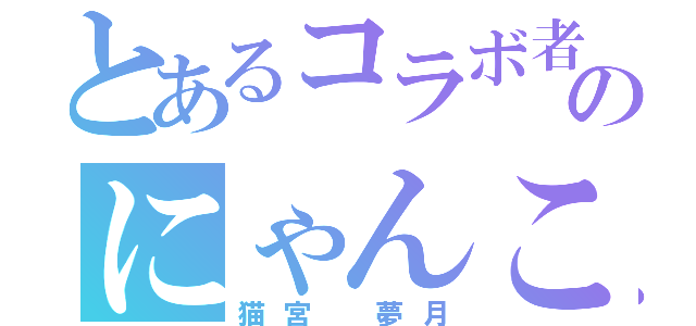 とあるコラボ者のにゃんこ（猫宮 夢月）