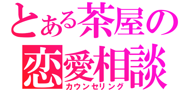 とある茶屋の恋愛相談（カウンセリング）