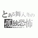 とある舞入冬の孤独恐怖症（ＭＯＮＯＰＨＯＢＩＡ）