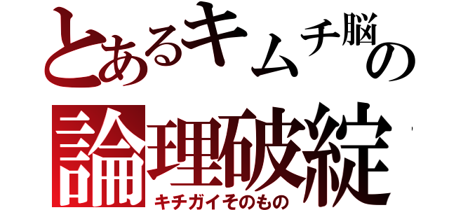 とあるキムチ脳の論理破綻（キチガイそのもの）