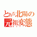 とある北陽の元祖変態（オリバー）