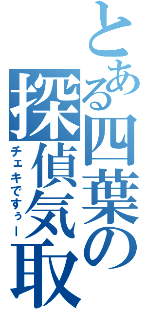 とある四葉の探偵気取り（チェキですぅー）