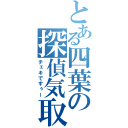 とある四葉の探偵気取り（チェキですぅー）