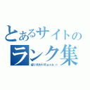 とあるサイトのランク集（成り代わりＲａｎｋ☆）