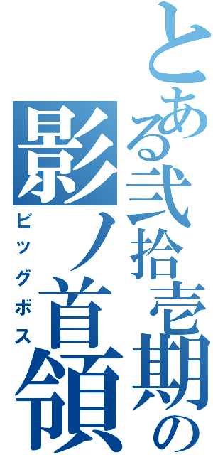 とある弐拾壱期の影ノ首領（ビッグボス）