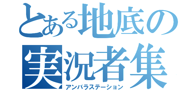 とある地底の実況者集団（アンバラステーション）