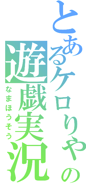 とあるケロりゃの遊戯実況（なまほうそう）