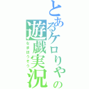 とあるケロりゃの遊戯実況（なまほうそう）