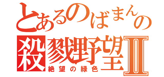 とあるのばまんの殺戮野望Ⅱ（絶望の緑色）