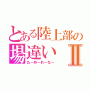 とある陸上部の場違いⅡ（たーめーれーなー）