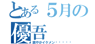 とある５月の優吾（爽やかイケメン✨💫）