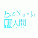 とあるＮｏｅｌｃｈａｎｎｅｌの鴨人間（ラムザ００）