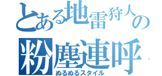 とある地雷狩人の粉塵連呼（ぬるぬるスタイル）