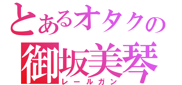 とあるオタクの御坂美琴（レールガン）