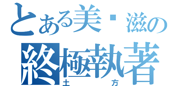 とある美奶滋の終極執著（土  方）