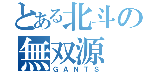 とある北斗の無双源（ＧＡＮＴＳ）