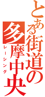 とある街道の多摩中央（レーシング）