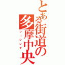 とある街道の多摩中央（レーシング）