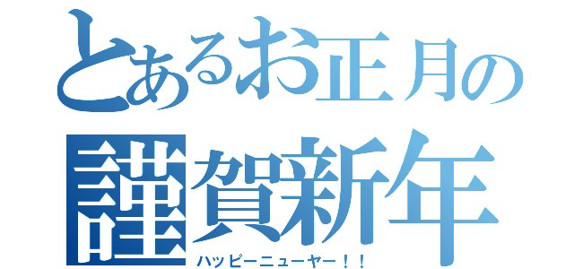 とあるお正月の謹賀新年（ハッピーニューヤー！！）