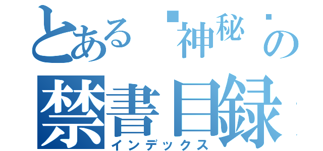 とある☣神秘☣毀滅者™の禁書目録（インデックス）