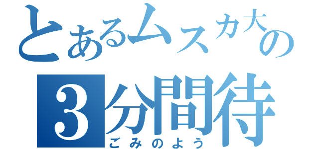 とあるムスカ大佐の３分間待ってやる（ごみのよう）