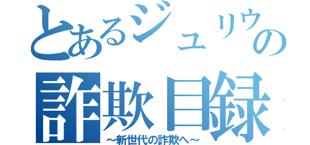 とあるジュリウスの詐欺目録（～新世代の詐欺へ～）