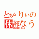 とあるりぃの休部なう（俺は何をしたんだ）