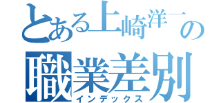 とある上崎洋一の職業差別（インデックス）