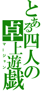 とある四人の卓上遊戯（マージャン）