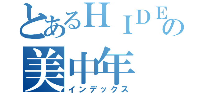 とあるＨＩＤＥの美中年（インデックス）