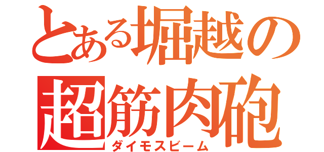 とある堀越の超筋肉砲（ダイモスビーム）