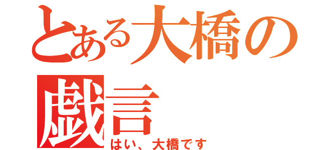 とある大橋の戯言（はい、大橋です）