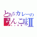 とあるカレーのうんこ味Ⅱ（ｂｙ男優）